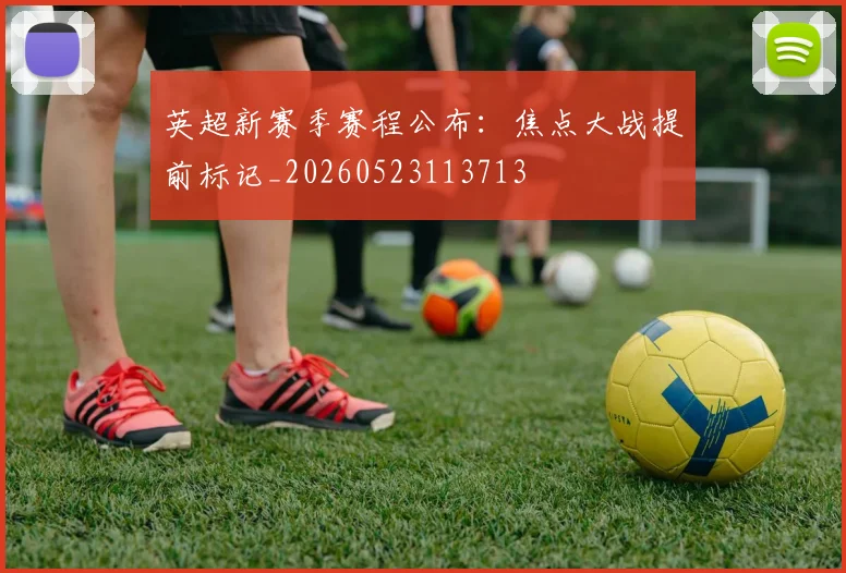 英超新赛季赛程公布：焦点大战提前标记_20260523113713