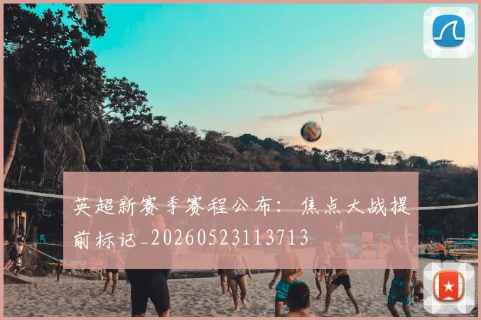 英超新赛季赛程公布：焦点大战提前标记_20260523113713