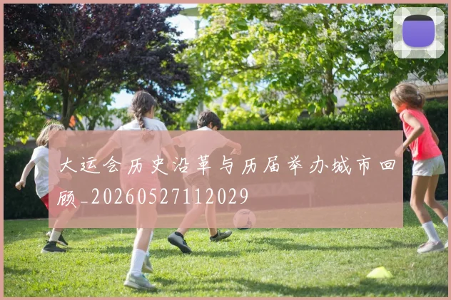 大运会历史沿革与历届举办城市回顾_20260527112029