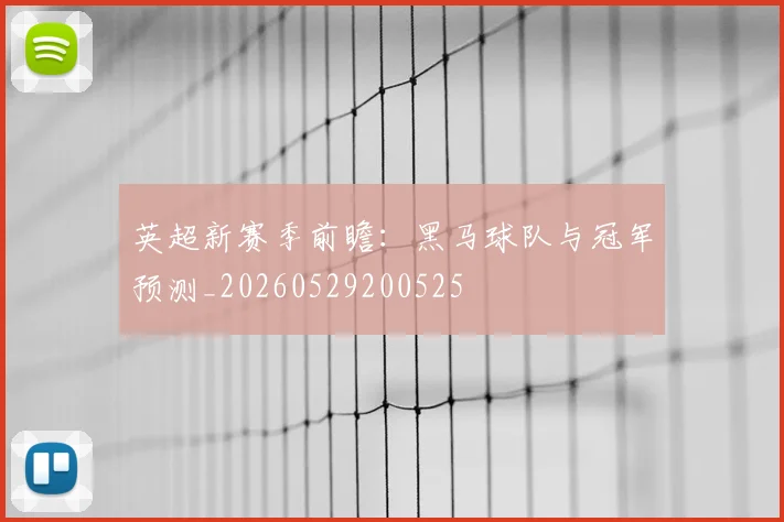 英超新赛季前瞻:黑马球队与冠军预测_20260529200525
