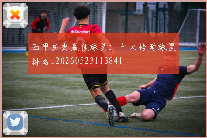 西甲历史最佳球员：十大传奇球星排名_20260523113841